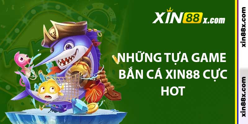 Những tựa game bắn cá Xin88 cực hot