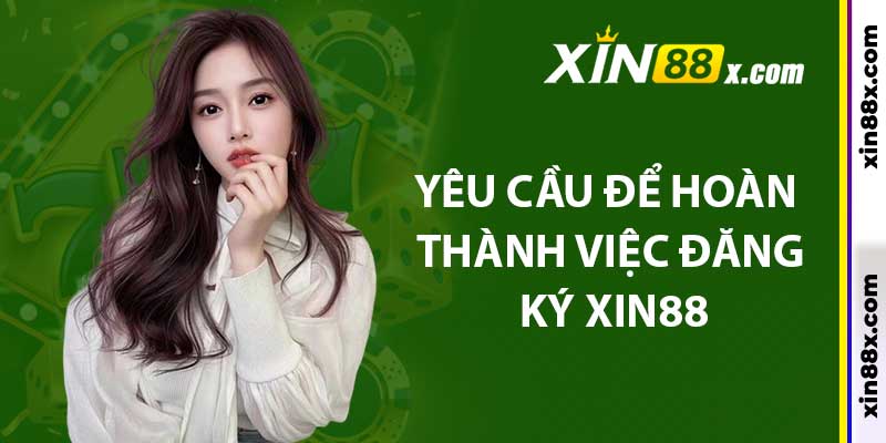 Yêu cầu để hoàn thành việc đăng ký Xin88