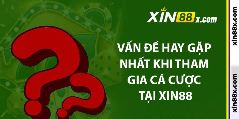 Vấn đề hay gặp nhất khi tham gia cá cược tại XIN88